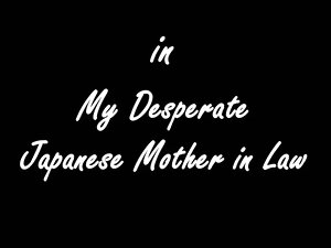 My Desperate Japanese Mother In Law